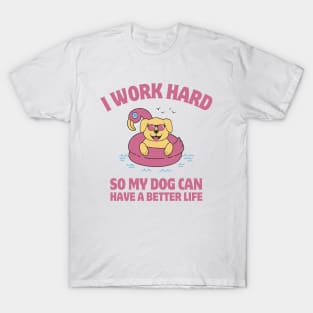 I Work Hard So My Dog Can Have a Better Life T-Shirt